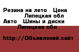 Резина на лето › Цена ­ 3 000 - Липецкая обл. Авто » Шины и диски   . Липецкая обл.